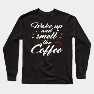 Wake up and smell the coffee Long Sleeve T-Shirt